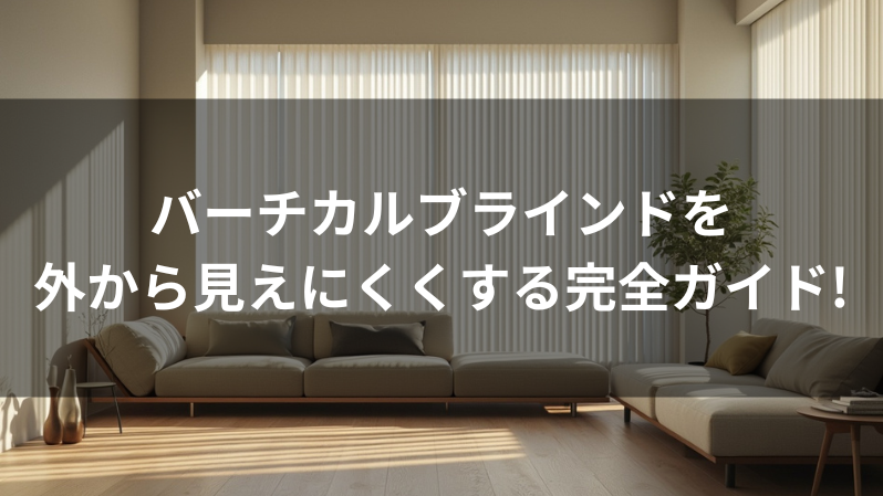 バーチカルブラインドを外から見えにくくする完全ガイド!