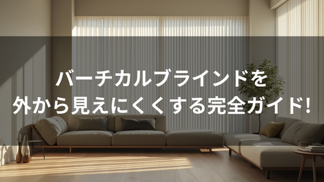 バーチカルブラインドを外から見えにくくする完全ガイド!