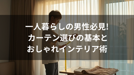 一人暮らしの男性必見! カーテン選びの基本とおしゃれインテリア術