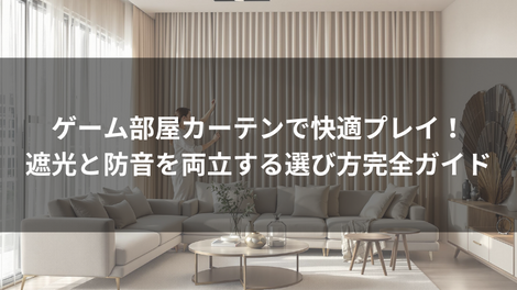 ゲーム部屋カーテンで快適プレイ!遮光と防音を両立する選び方完全ガイド