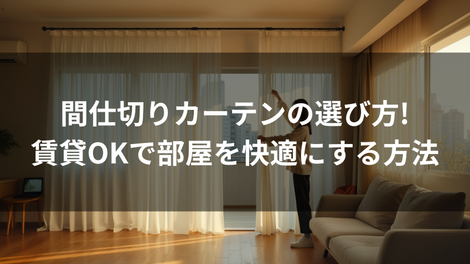 間仕切りカーテンの選び方!賃貸OKで部屋を快適にする方法