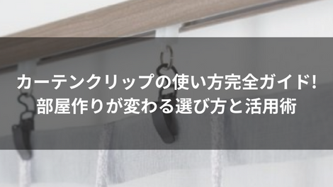 カーテンクリップの使い方完全ガイド!部屋作りが変わる選び方と活用術