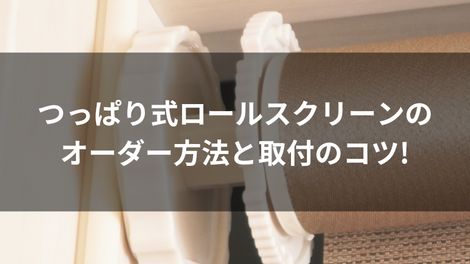 つっぱり式ロールスクリーンのオーダー方法と取付のコツ!