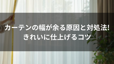 カーテンの幅が余る原因と対処法!きれいに仕上げるコツ