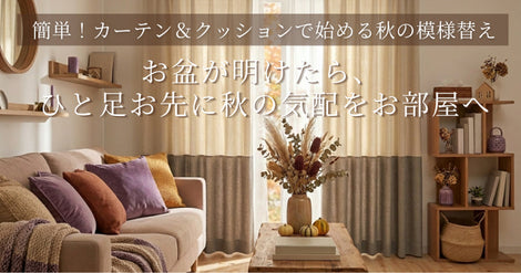 お盆が明けたら、ひと足お先に「秋の気配」をお部屋へ。カーテン＆ファブリックで始める手軽な模様替え
