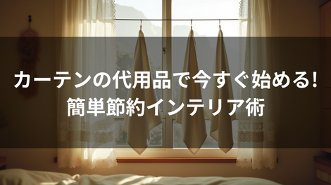 カーテンの代用品で今すぐ始める!簡単節約インテリア術