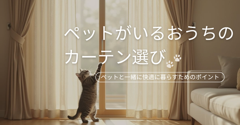 ペットがいるおうちのカーテン選びのポイント