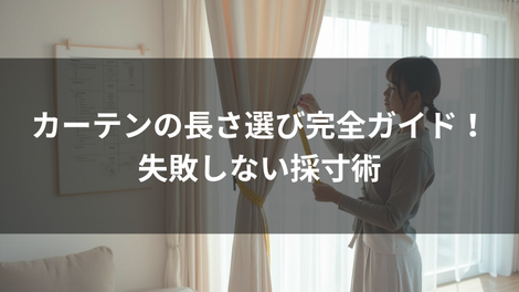 カーテンの長さ選び完全ガイド！失敗しない採寸術