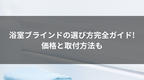 浴室ブラインドの選び方完全ガイド!価格と取付方法も